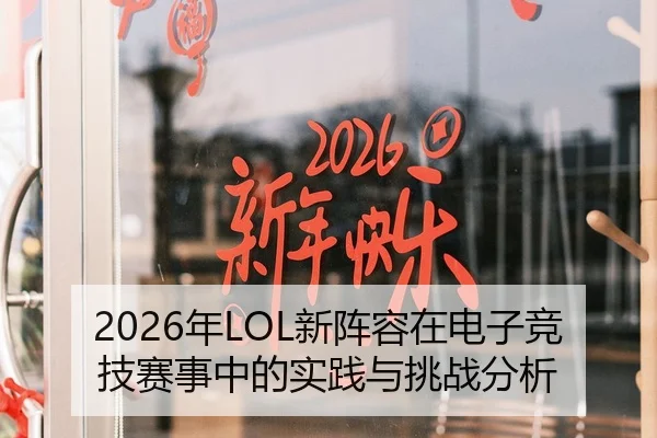 2026年LOL新阵容在电子竞技赛事中的实践与挑战分析