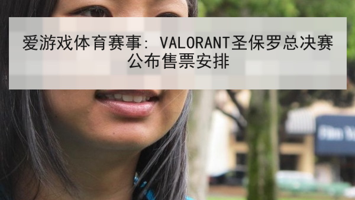 爱游戏体育赛事: VALORANT圣保罗总决赛公布售票安排