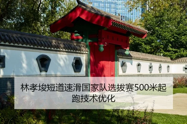 林孝埈短道速滑国家队选拔赛500米起跑技术优化